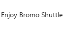 Enjoy Bromo Shuttle